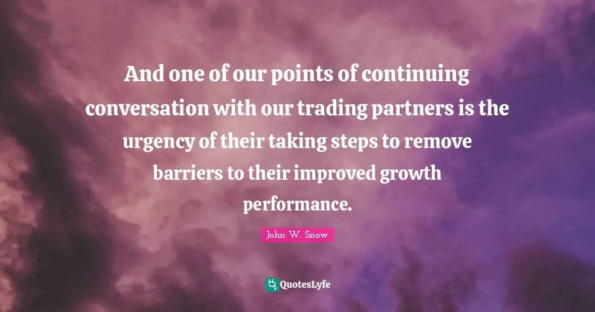 And one of our points of continuing conversation with our trading partners is the urgency of their taking steps to remove barriers to their improved growth performance.