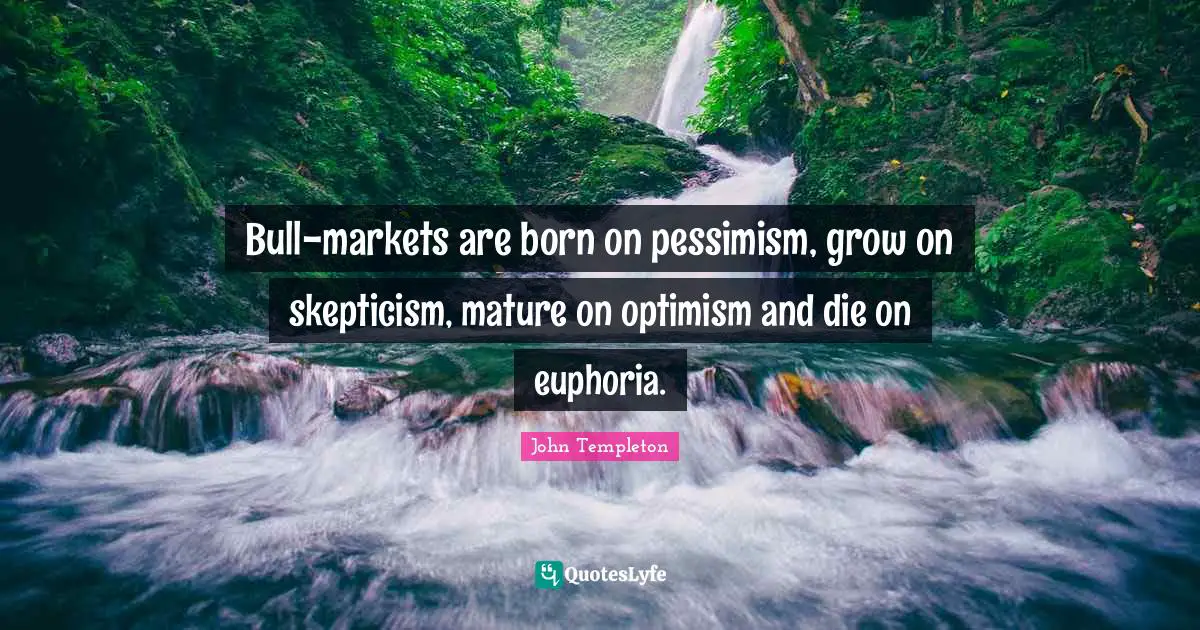 Pessimism Quotes: "Bull-markets are born on pessimism, grow on skepticism, mature on optimism and die on euphoria."