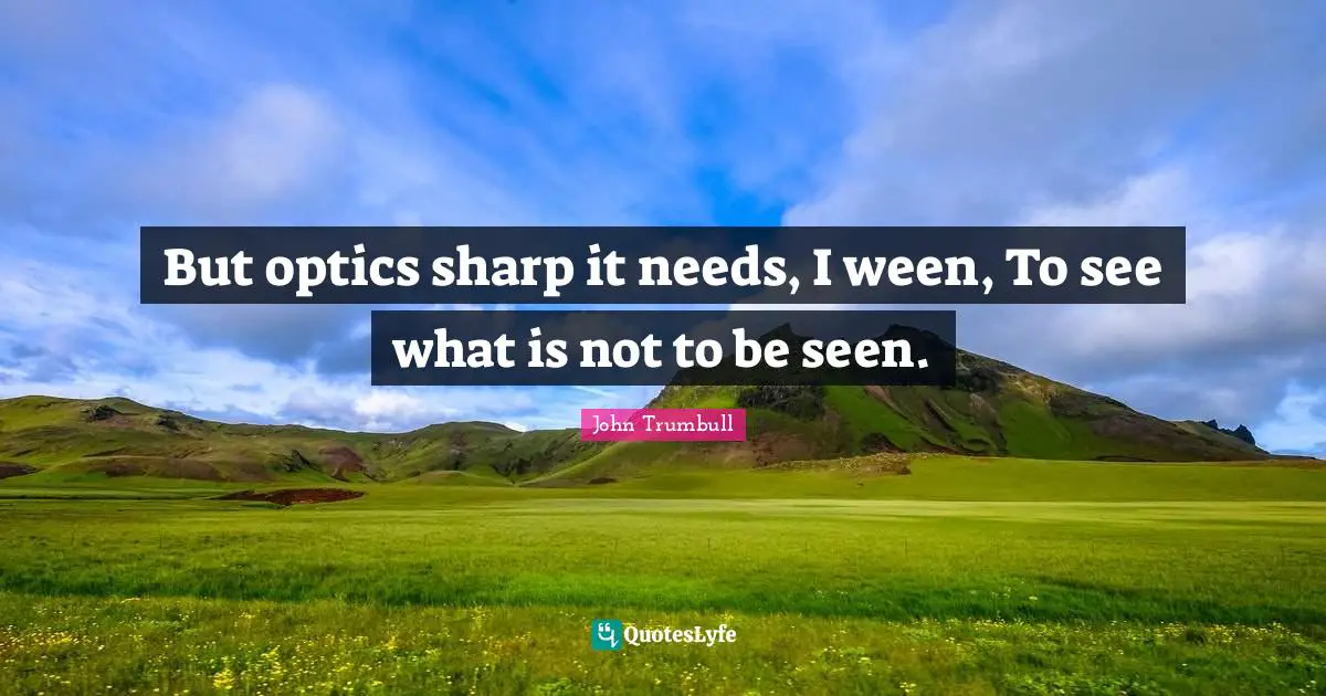 But optics sharp it needs, I ween, To see what is not to be seen.