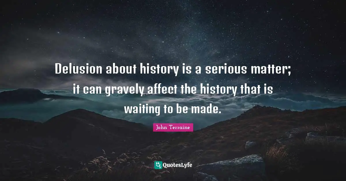 Delusion about history is a serious matter; it can gravely affect the history that is waiting to be made.
