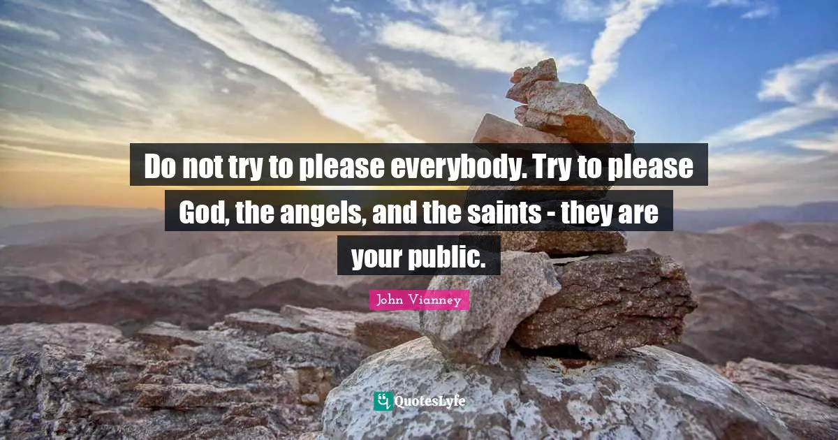 Please Quotes: "Do not try to please everybody. Try to please God, the angels, and the saints - they are your public."