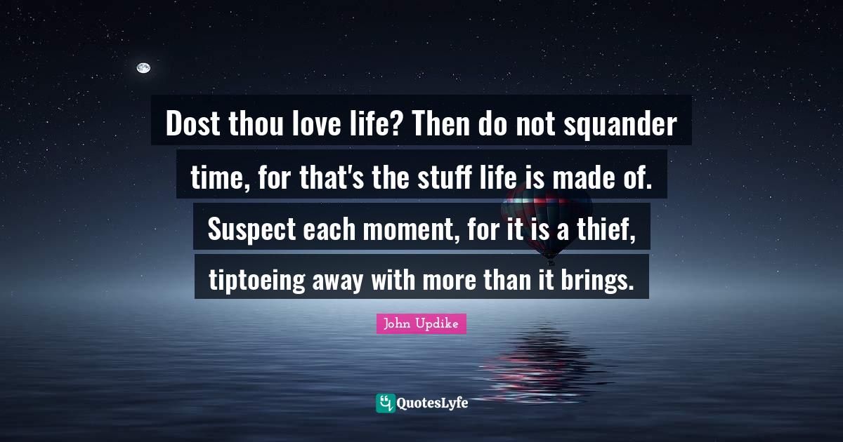 Dost thou love life? Then do not squander time, for that's the stuff l