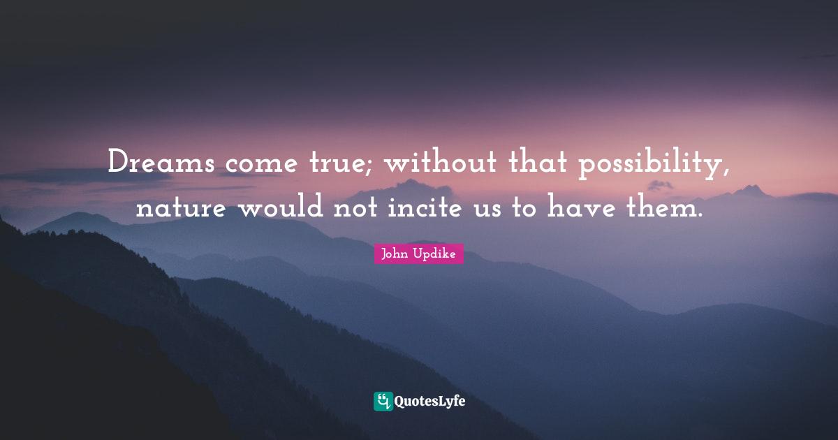 Dreams Come True Quotes: "Dreams come true; without that possibility, nature would not incite us to have them."