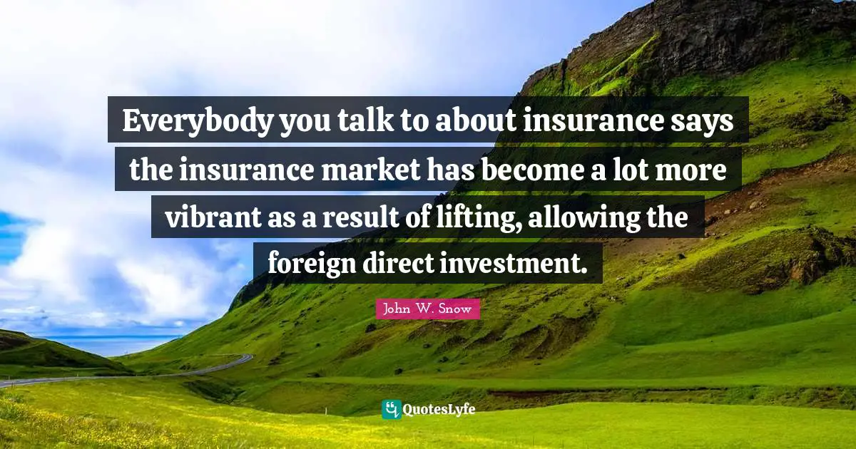 Everybody you talk to about insurance says the insurance market has become a lot more vibrant as a result of lifting, allowing the foreign direct investment.