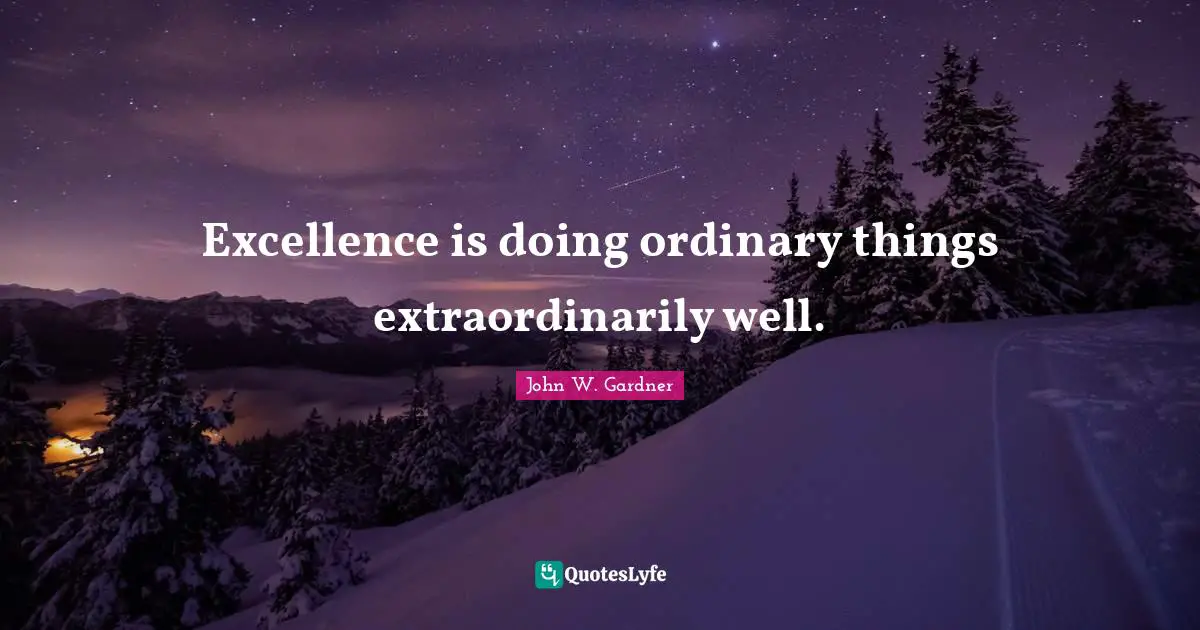 John W. Gardner Quotes: "Excellence is doing ordinary things extraordinarily well."