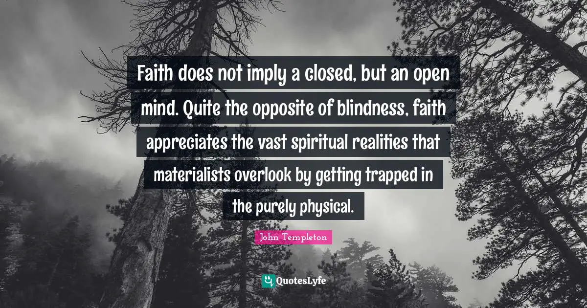 Faith does not imply a closed, but an open mind. Quite the opposite of blindness, faith appreciates the vast spiritual realities that materialists overlook by getting trapped in the purely physical.