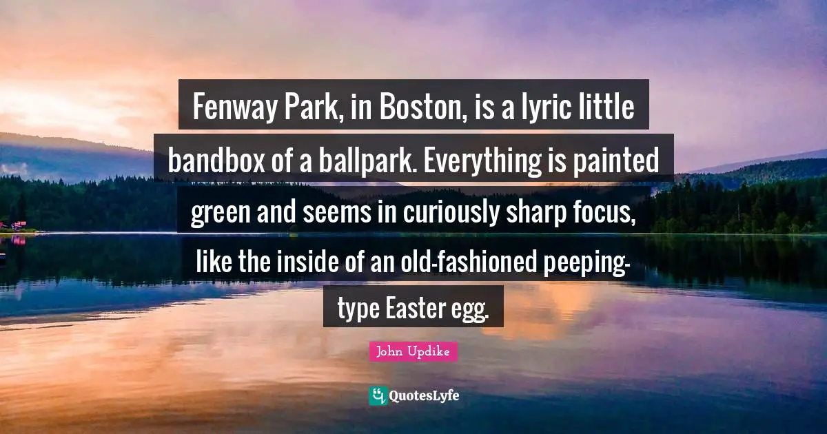 Fenway Park, in Boston, is a lyric little bandbox of a ballpark. Everything is painted green and seems in curiously sharp focus, like the inside of an old-fashioned peeping-type Easter egg.