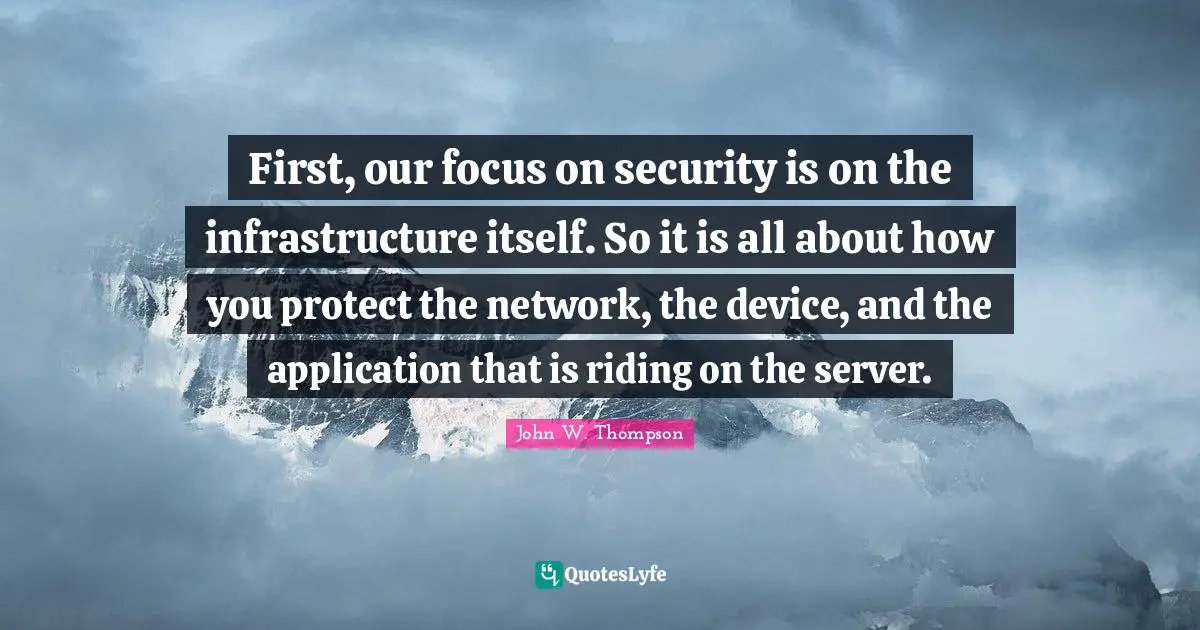 Infrastructure Quotes: "First, our focus on security is on the infrastructure itself. So it is all about how you protect the network, the device, and the application that is riding on the server."