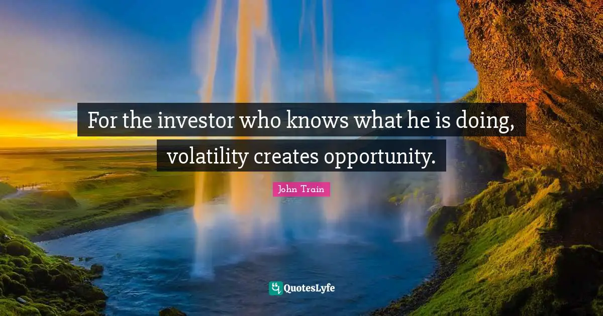 For the investor who knows what he is doing, volatility creates opportunity.