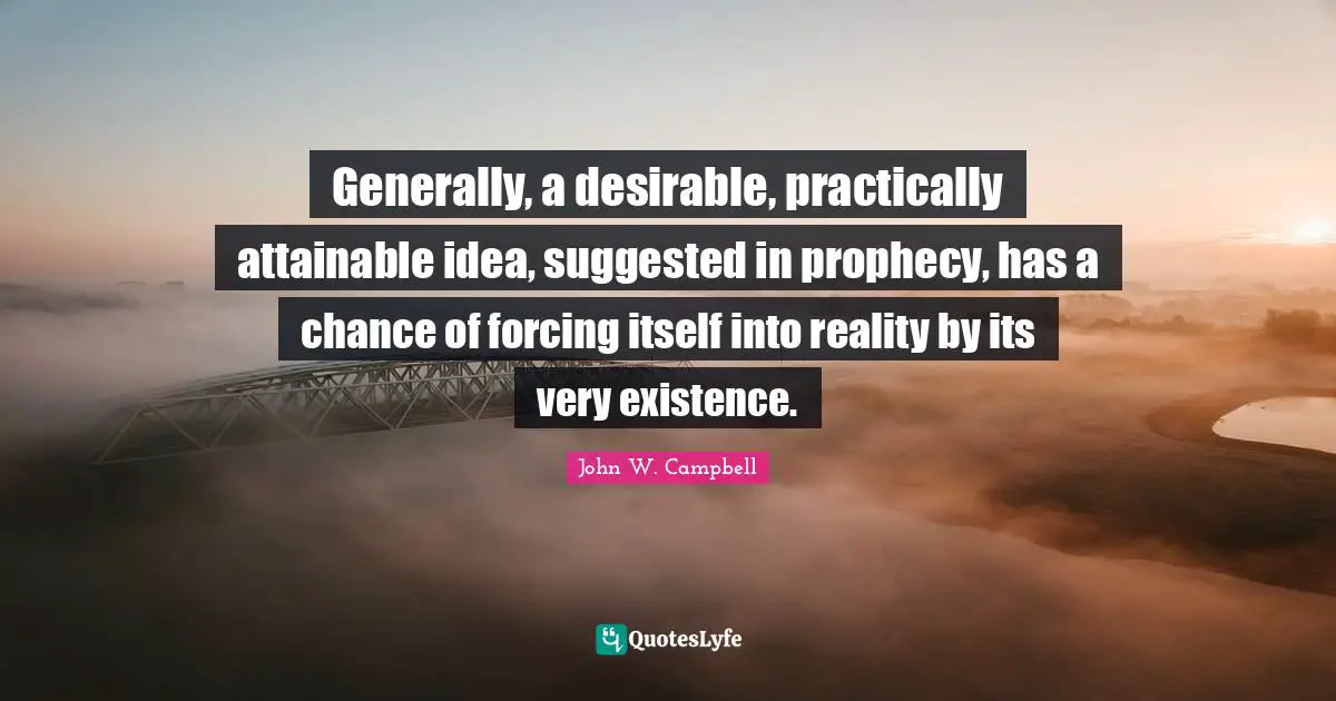 Prophecy Quotes: "Generally, a desirable, practically attainable idea, suggested in prophecy, has a chance of forcing itself into reality by its very existence."