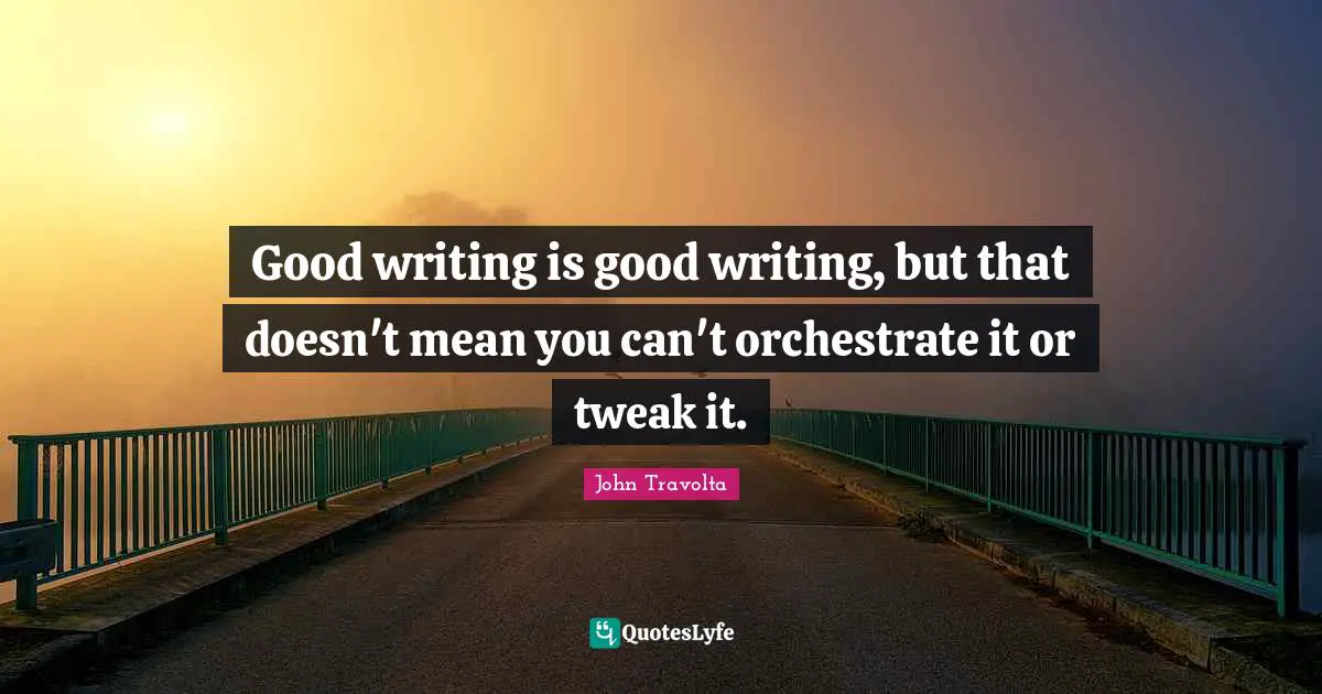 Good writing is good writing, but that doesn't mean you can't orchestrate it or tweak it.