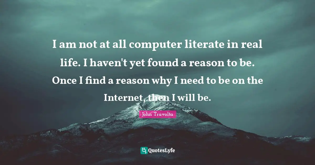 I am not at all computer literate in real life. I haven't yet found a reason to be. Once I find a reason why I need to be on the Internet, then I will be.