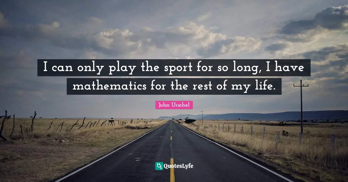 I can only play the sport for so long, I have mathematics for the rest of my life.
