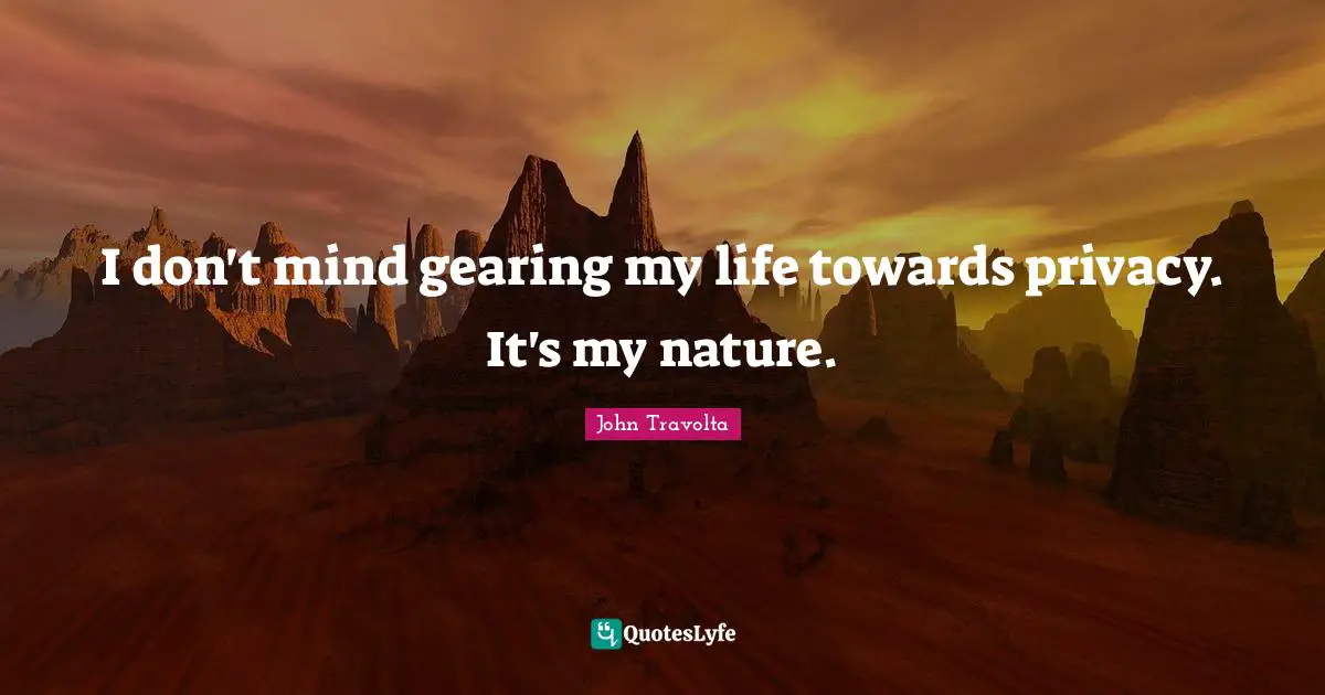I don't mind gearing my life towards privacy. It's my nature.