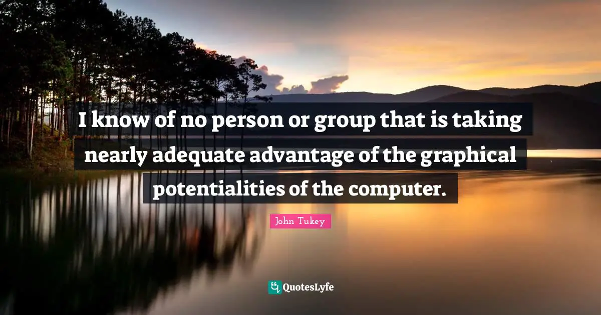 I know of no person or group that is taking nearly adequate advantage of the graphical potentialities of the computer.