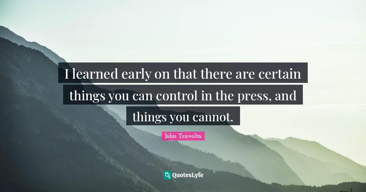 Things You Can Control Quotes: "I learned early on that there are certain things you can control in the press, and things you cannot."