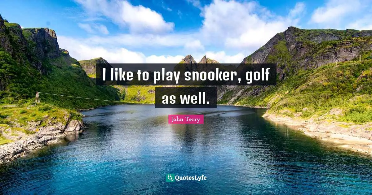 I like to play snooker, golf as well.