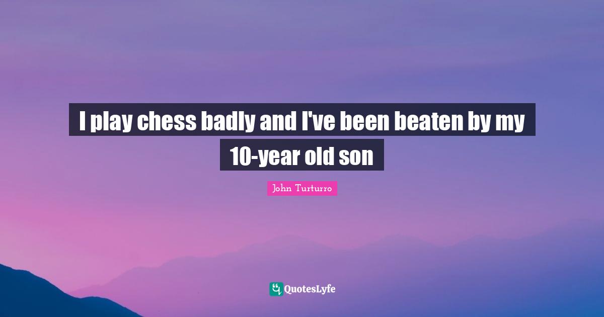 I play chess badly and I've been beaten by my 10-year old son