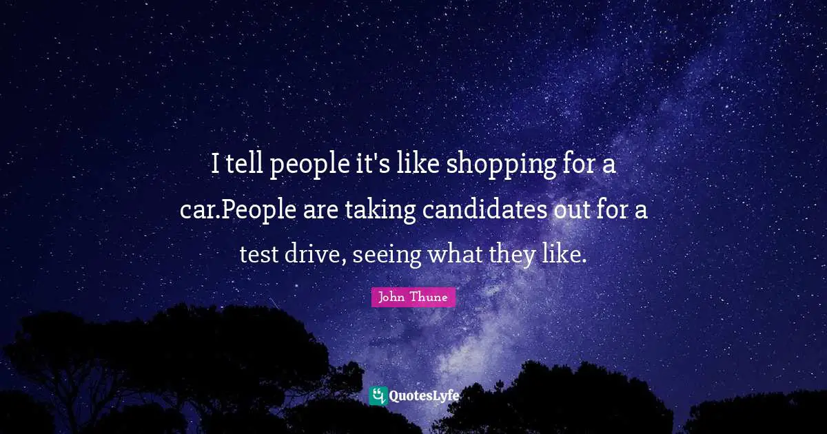 I tell people it's like shopping for a car.People are taking candidates out for a test drive, seeing what they like.