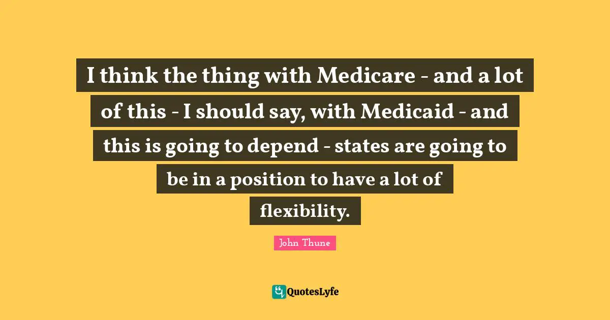 I think the thing with Medicare - and a lot of this - I should say, with Medicaid - and this is going to depend - states are going to be in a position to have a lot of flexibility.