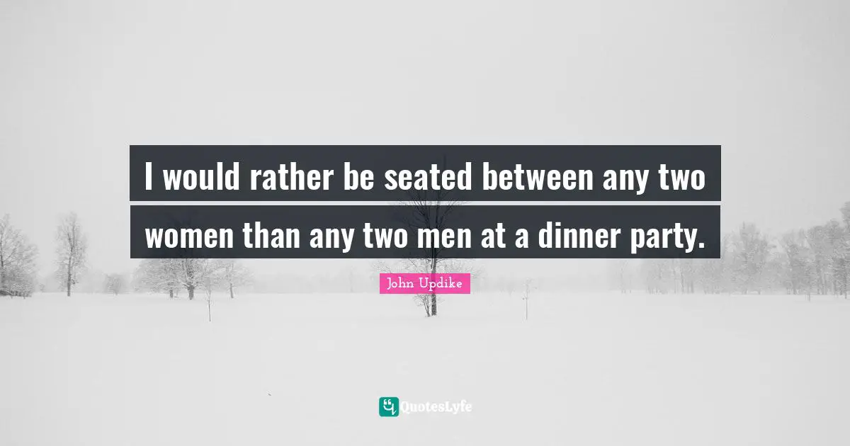 Dinner Party Quotes: "I would rather be seated between any two women than any two men at a dinner party."