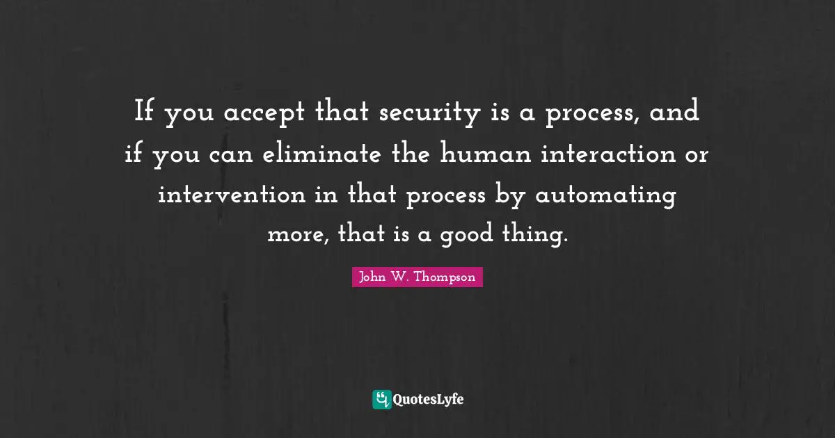 If you accept that security is a process, and if you can eliminate the human interaction or intervention in that process by automating more, that is a good thing.