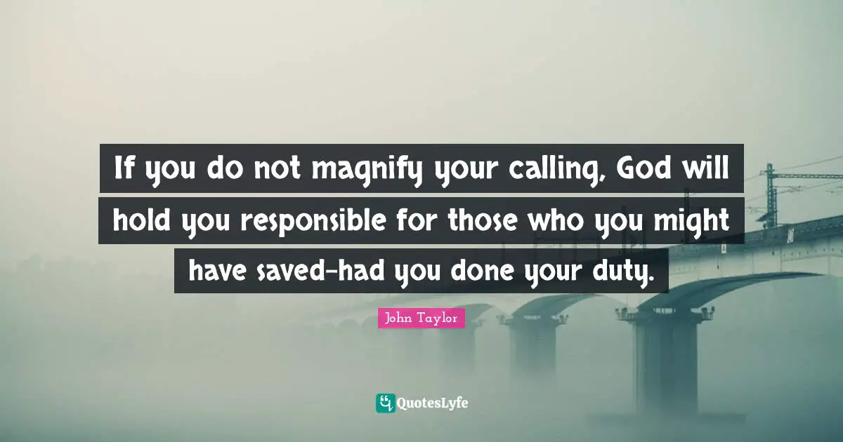 If you do not magnify your calling, God will hold you responsible for those who you might have saved-had you done your duty.
