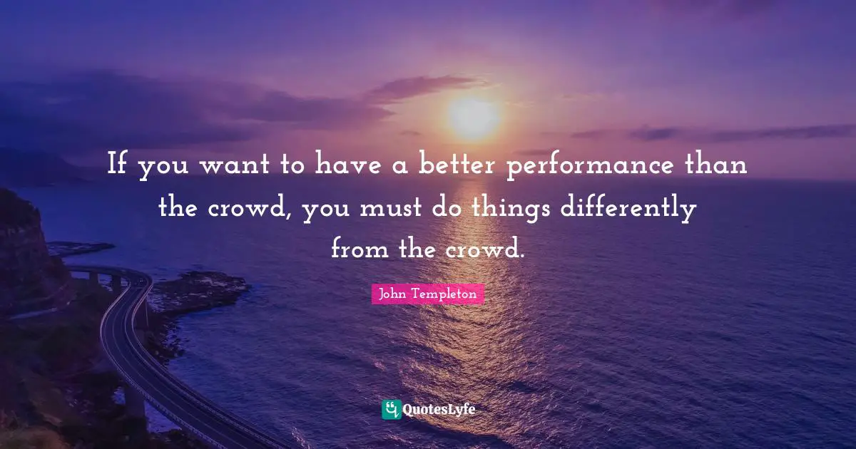 If you want to have a better performance than the crowd, you must do things differently from the crowd.