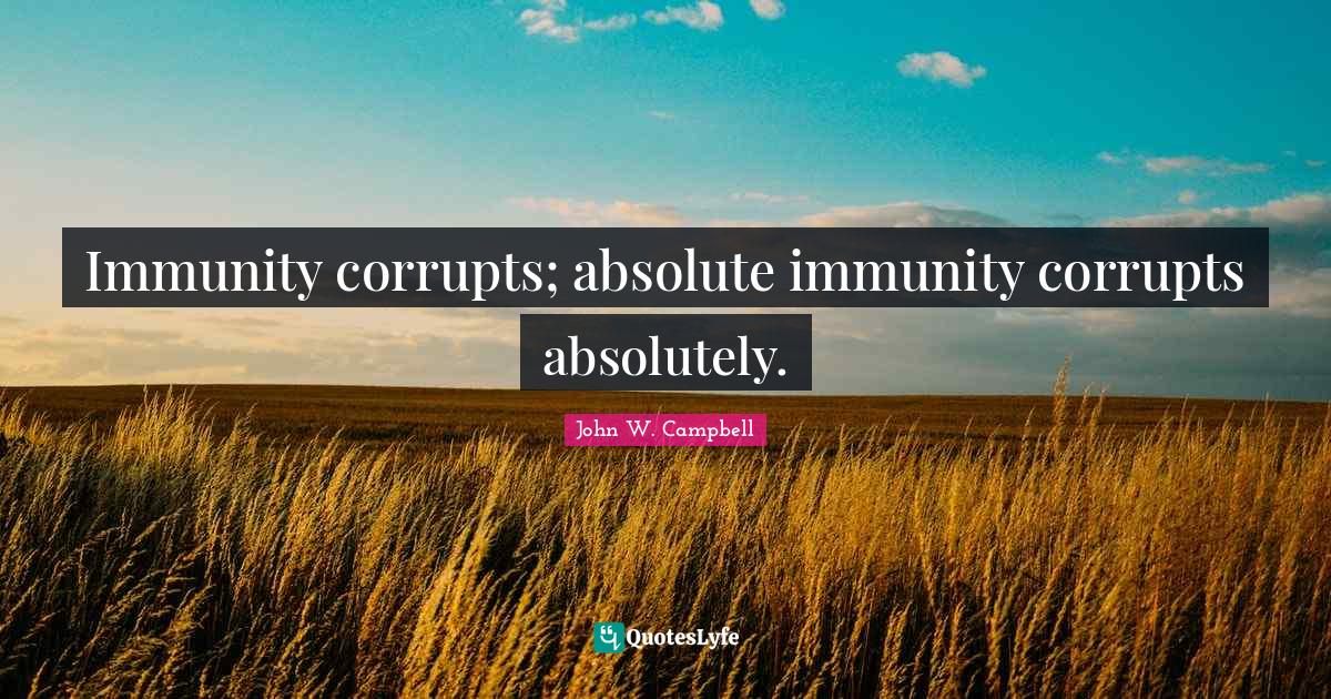 Immunity corrupts; absolute immunity corrupts absolutely.... Quote by