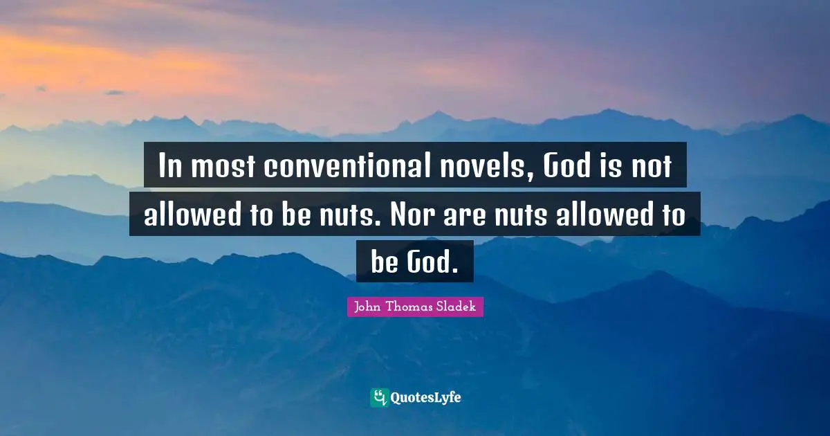 In most conventional novels, God is not allowed to be nuts. Nor are nuts allowed to be God.