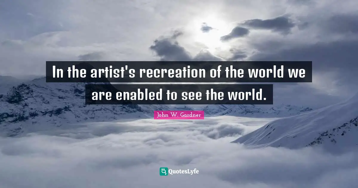 In the artist's recreation of the world we are enabled to see the world.