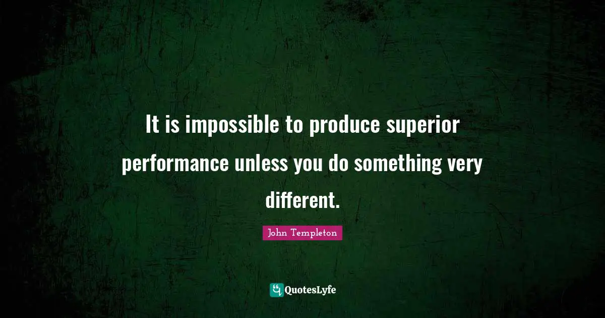 It is impossible to produce superior performance unless you do something very different.