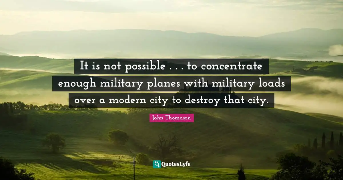 It is not possible . . . to concentrate enough military planes with military loads over a modern city to destroy that city.