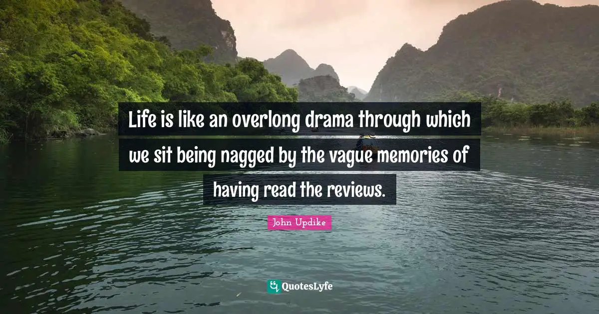 Life is like an overlong drama through which we sit being nagged by the vague memories of having read the reviews.