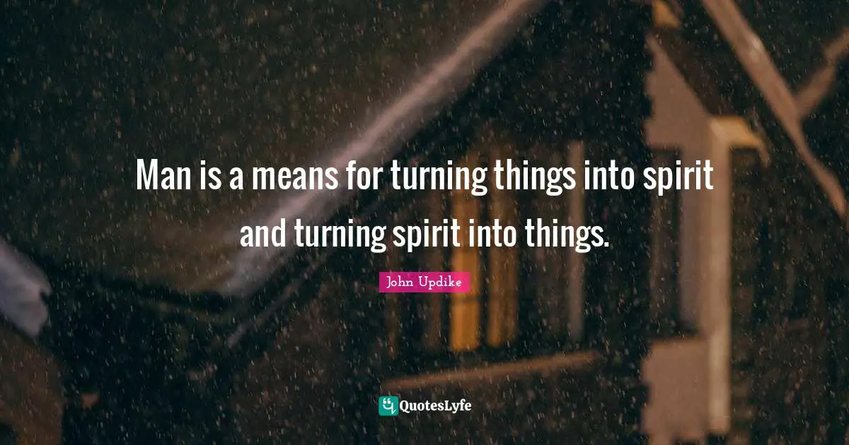 Man is a means for turning things into spirit and turning spirit into things.