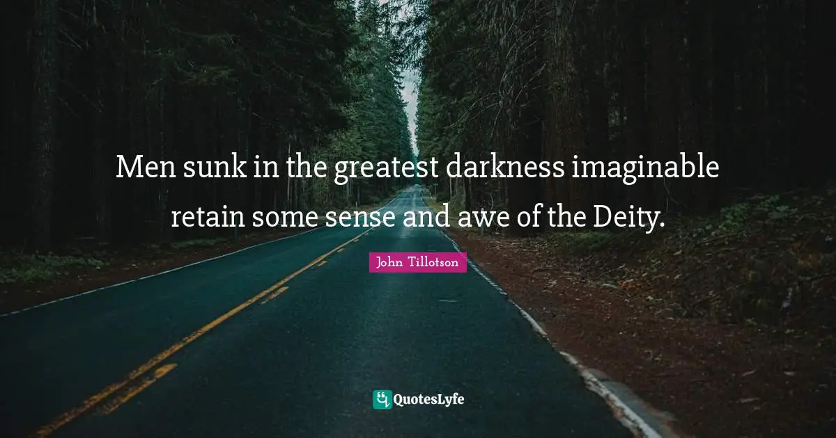 Men sunk in the greatest darkness imaginable retain some sense and awe of the Deity.