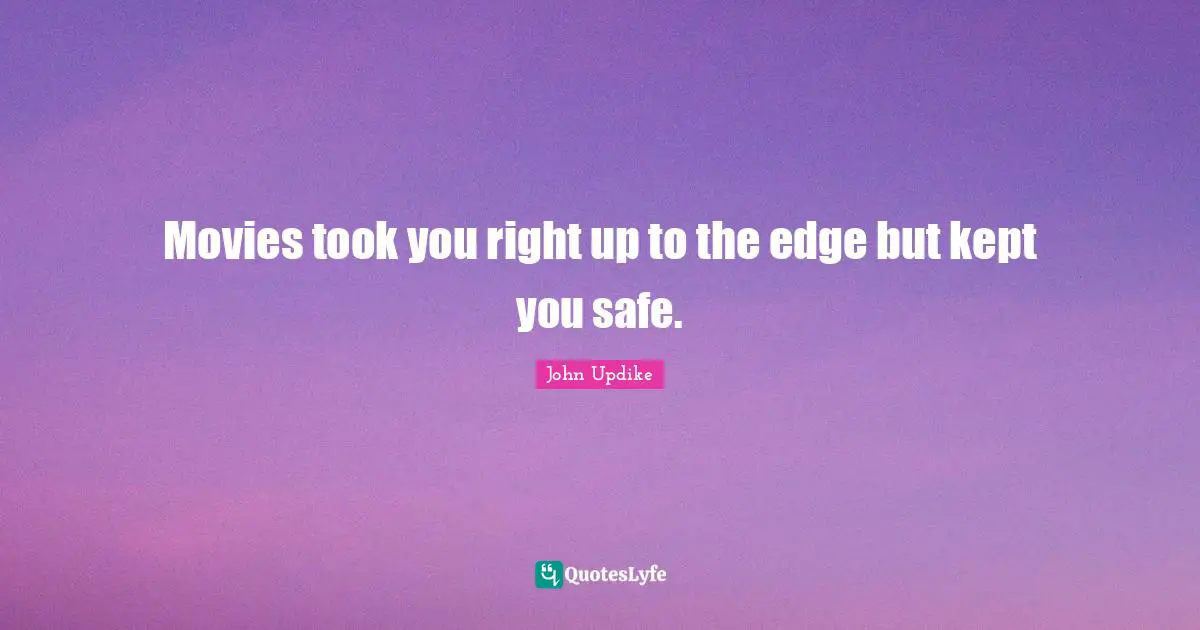 Movies took you right up to the edge but kept you safe.
