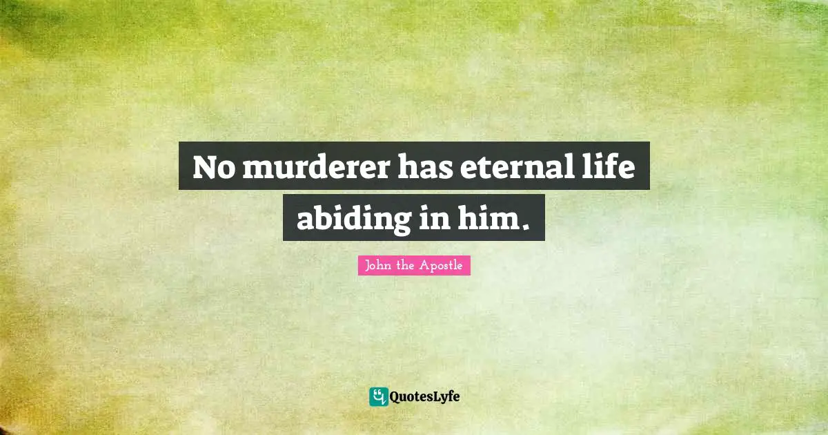 John The Apostle Quotes: "No murderer has eternal life abiding in him."