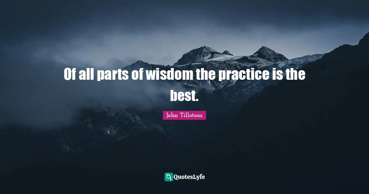 Of all parts of wisdom the practice is the best.