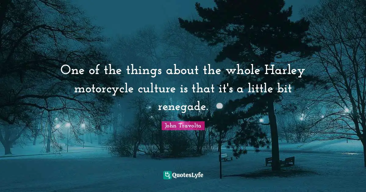 One of the things about the whole Harley motorcycle culture is that it's a little bit renegade.