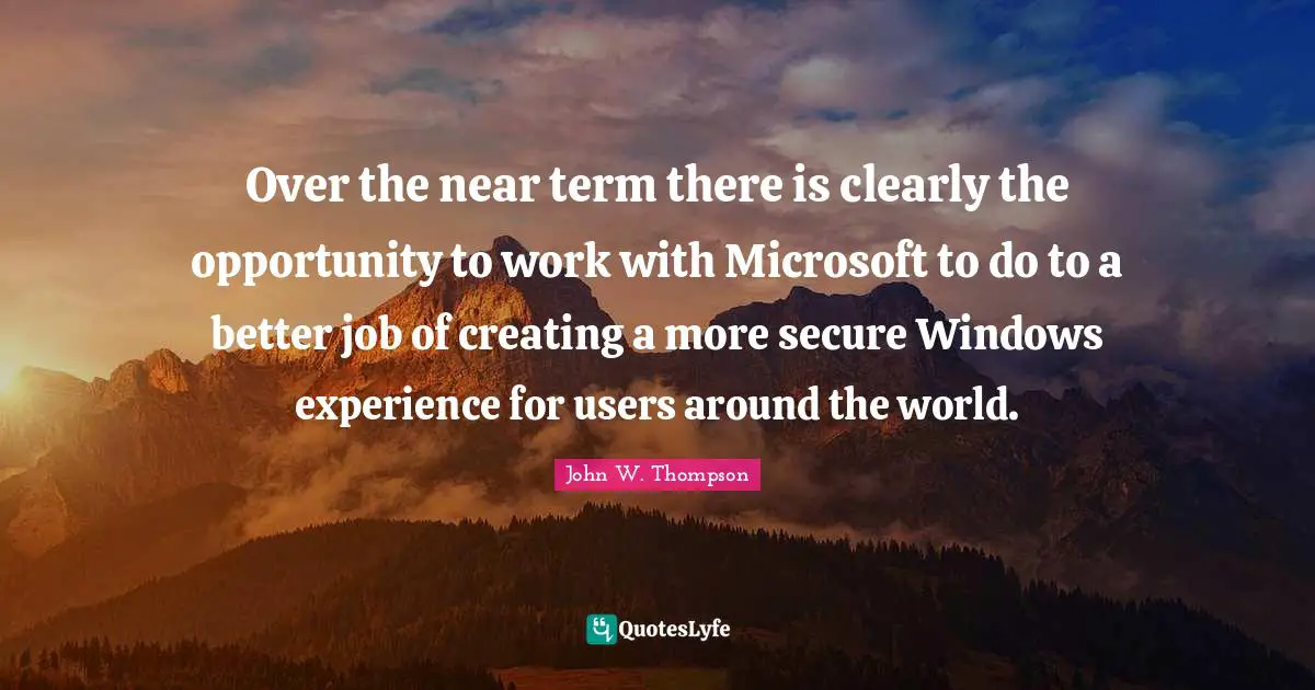 Over the near term there is clearly the opportunity to work with Microsoft to do to a better job of creating a more secure Windows experience for users around the world.