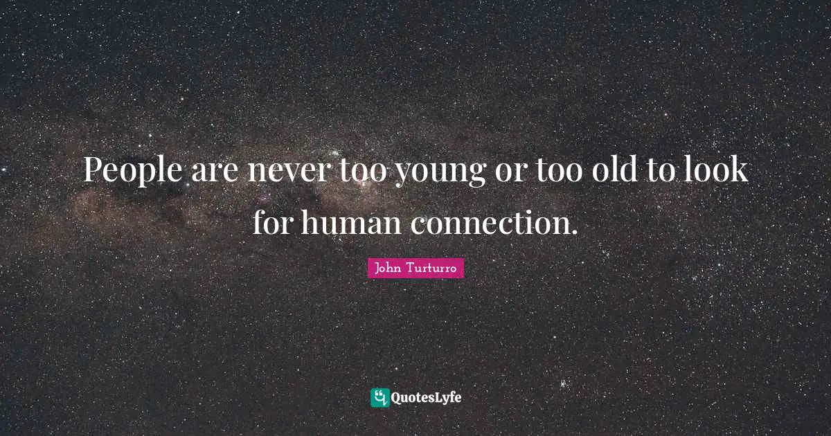 Connection Quotes: "People are never too young or too old to look for human connection."