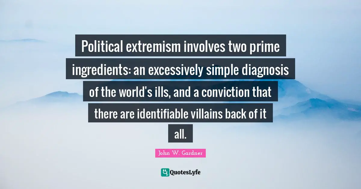 Prime Quotes: "Political extremism involves two prime ingredients: an excessively simple diagnosis of the world's ills, and a conviction that there are identifiable villains back of it all."