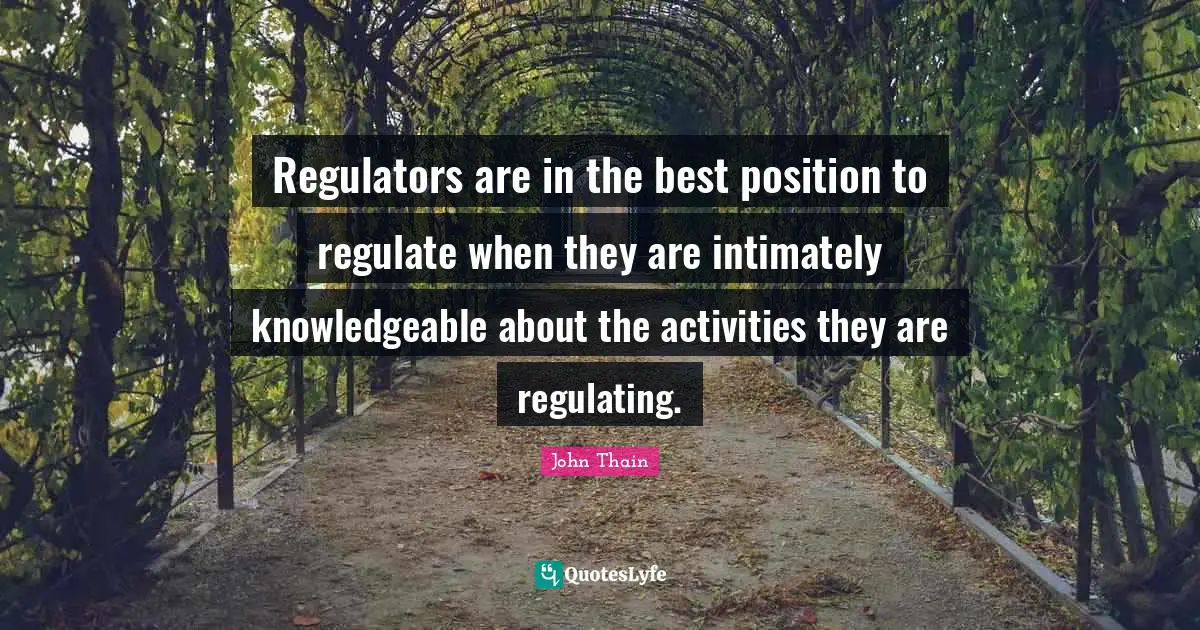 Regulators are in the best position to regulate when they are intimately knowledgeable about the activities they are regulating.