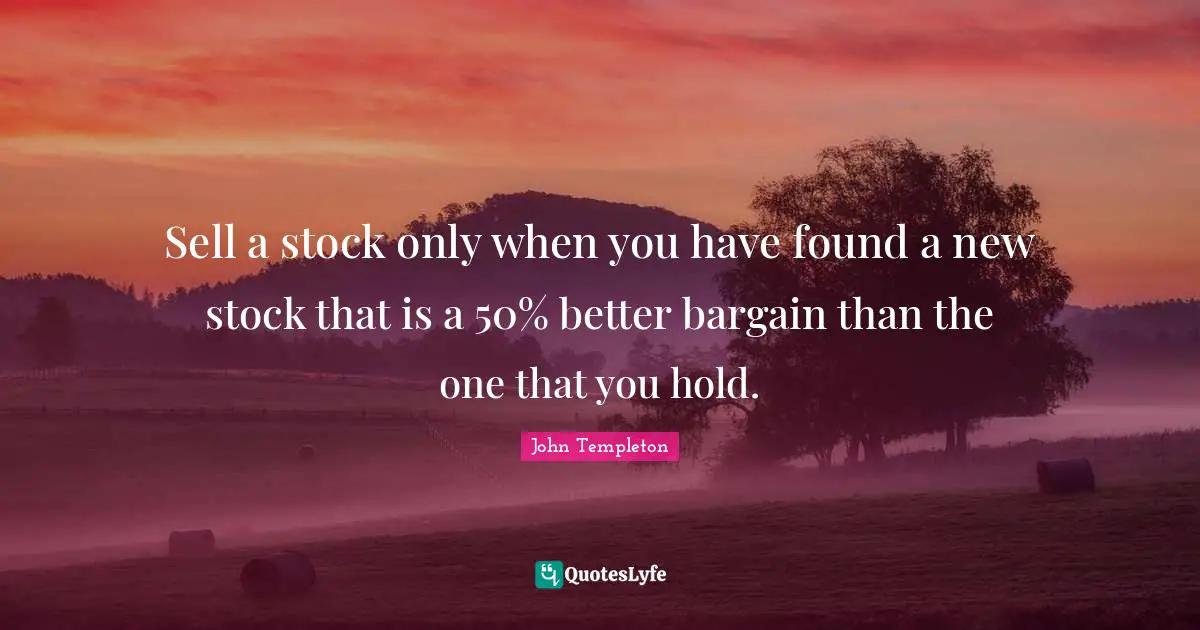 Sells Quotes: "Sell a stock only when you have found a new stock that is a 50% better bargain than the one that you hold."