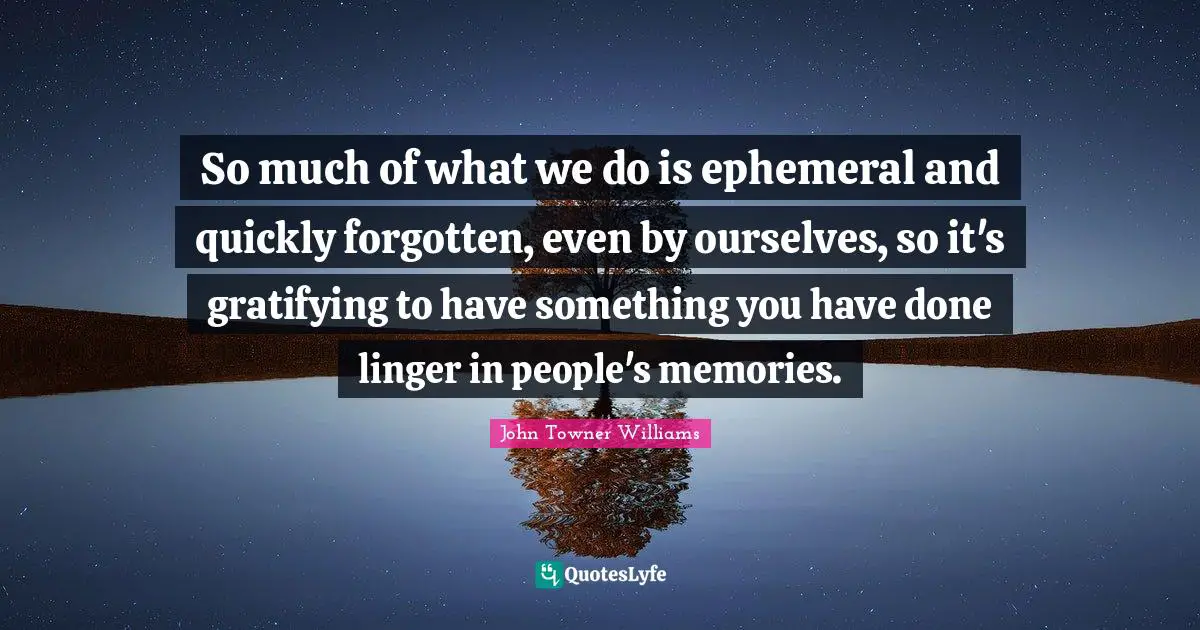 Forgotten Quotes: "So much of what we do is ephemeral and quickly forgotten, even by ourselves, so it's gratifying to have something you have done linger in people's memories."