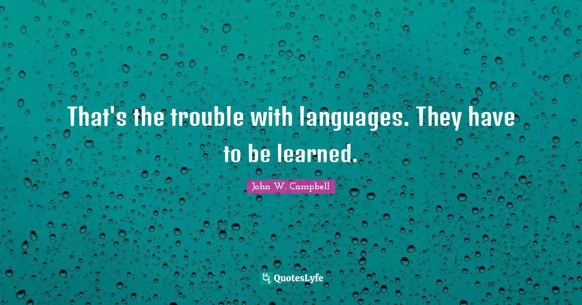 That's the trouble with languages. They have to be learned.