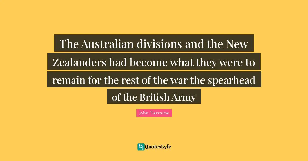 The Australian divisions and the New Zealanders had become what they were to remain for the rest of the war the spearhead of the British Army