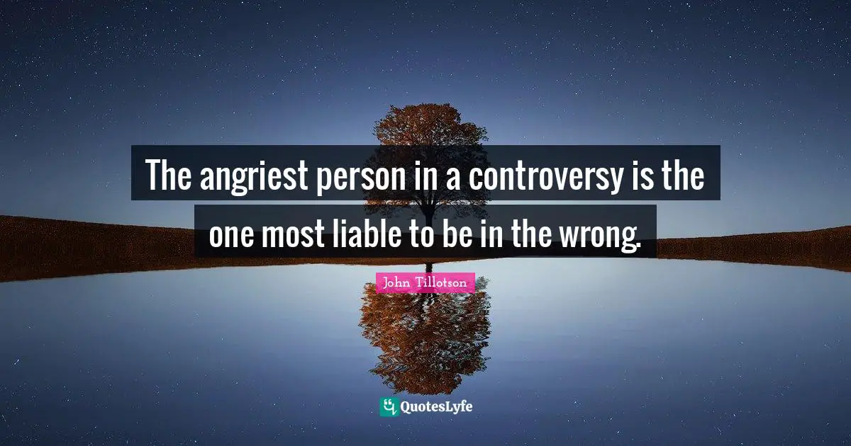 The angriest person in a controversy is the one most liable to be in the wrong.
