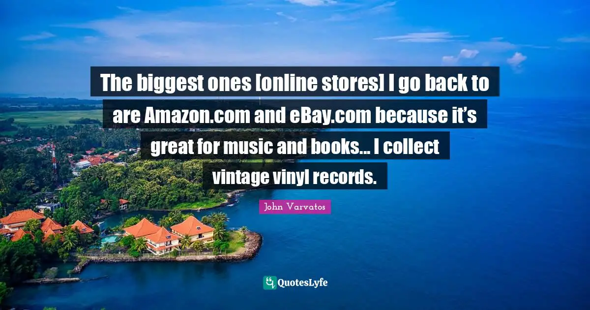 The biggest ones [online stores] I go back to are Amazon.com and eBay.com because it’s great for music and books... I collect vintage vinyl records.